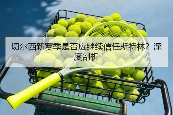切尔西新赛季是否应继续信任斯特林？深度剖析