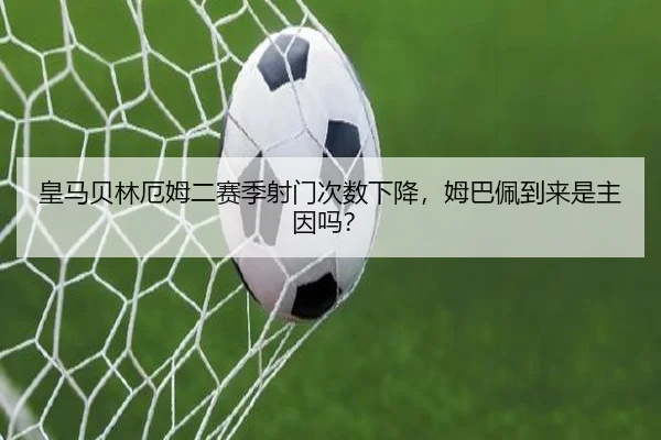 皇马贝林厄姆二赛季射门次数下降，姆巴佩到来是主因吗？
