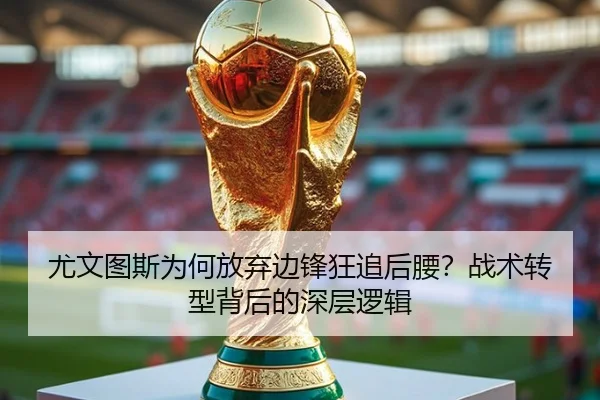 尤文图斯为何放弃边锋狂追后腰？战术转型背后的深层逻辑
